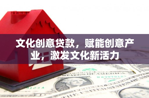 民和文化创意贷款，赋能创意产业，激发文化新活力