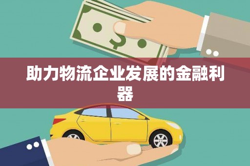 民和助力物流企业发展的金融利器