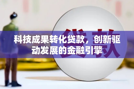 民和科技成果转化贷款，创新驱动发展的金融引擎