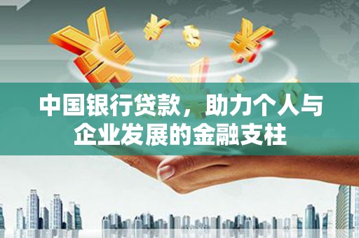 民和中国银行贷款，助力个人与企业发展的金融支柱