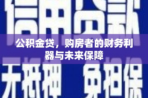 民和公积金贷，购房者的财务利器与未来保障