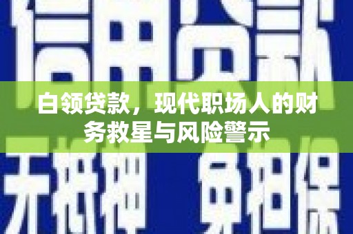 民和白领贷款，现代职场人的财务救星与风险警示