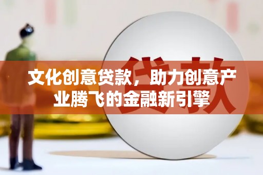 民和文化创意贷款，助力创意产业腾飞的金融新引擎
