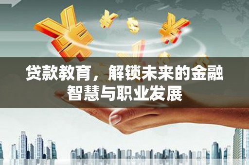 民和贷款教育，解锁未来的金融智慧与职业发展