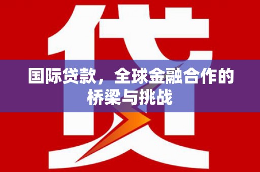 民和国际贷款，全球金融合作的桥梁与挑战