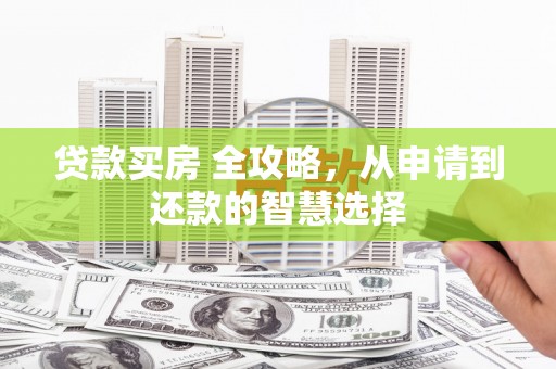 民和贷款买房 全攻略，从申请到还款的智慧选择