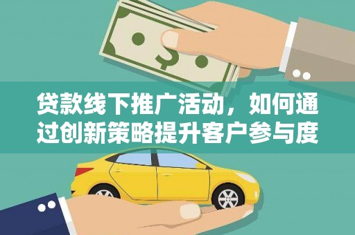 民和贷款线下推广活动，如何通过创新策略提升客户参与度