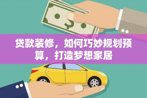 民和贷款装修，如何巧妙规划预算，打造梦想家居