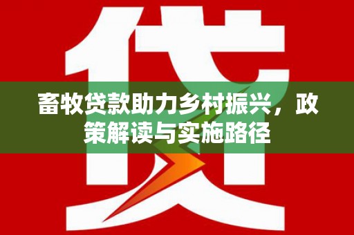 民和畜牧贷款助力乡村振兴，政策解读与实施路径