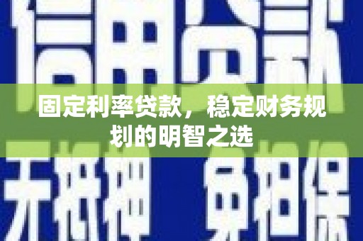 民和固定利率贷款，稳定财务规划的明智之选