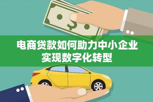 民和电商贷款如何助力中小企业实现数字化转型