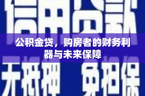 民和公积金贷，购房者的财务利器与未来保障