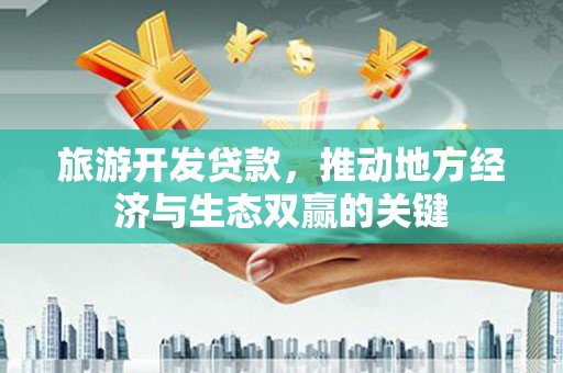 民和旅游开发贷款，推动地方经济与生态双赢的关键