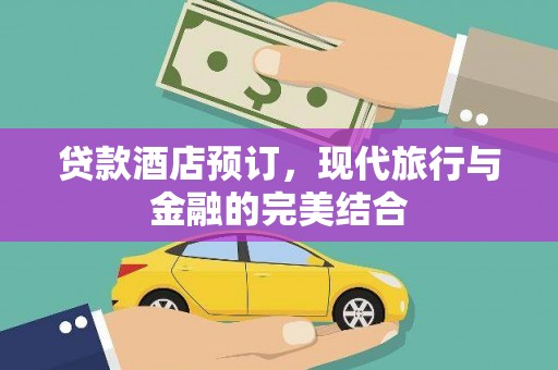 民和贷款酒店预订，现代旅行与金融的完美结合