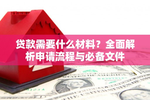 民和贷款需要什么材料？全面解析申请流程与必备文件