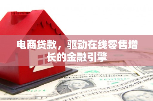 民和电商贷款，驱动在线零售增长的金融引擎