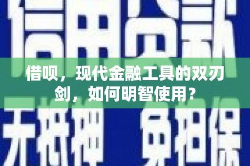 民和借呗，现代金融工具的双刃剑，如何明智使用？