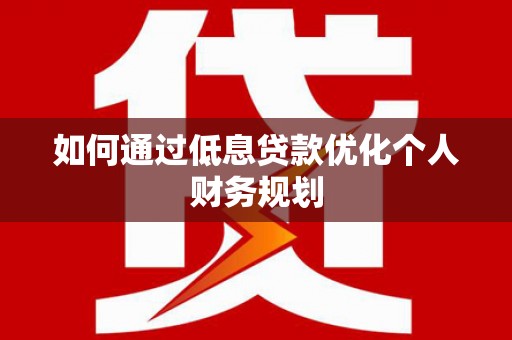 民和如何通过低息贷款优化个人财务规划