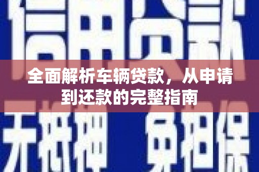 民和全面解析车辆贷款，从申请到还款的完整指南
