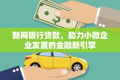 民和新网银行贷款，助力小微企业发展的金融新引擎