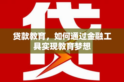 民和贷款教育，如何通过金融工具实现教育梦想