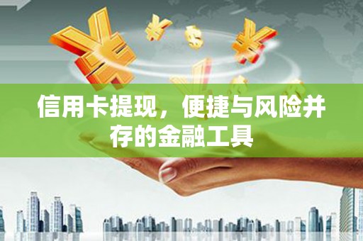 民和信用卡提现，便捷与风险并存的金融工具