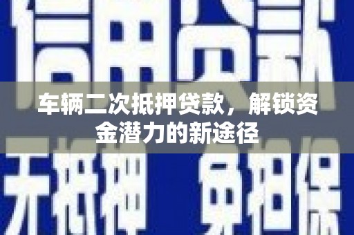 民和车辆二次抵押贷款，解锁资金潜力的新途径