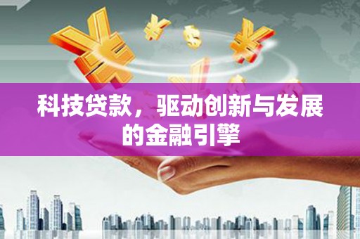 民和科技贷款，驱动创新与发展的金融引擎