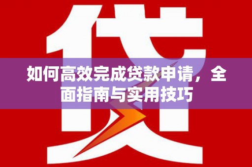 民和如何高效完成贷款申请，全面指南与实用技巧