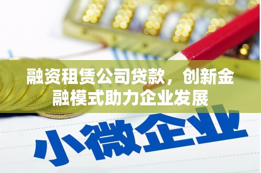 民和融资租赁公司贷款，创新金融模式助力企业发展