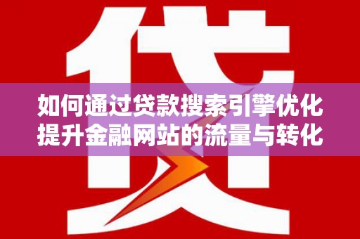 民和如何通过贷款搜索引擎优化提升金融网站的流量与转化率