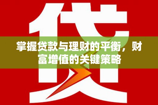 民和掌握贷款与理财的平衡，财富增值的关键策略