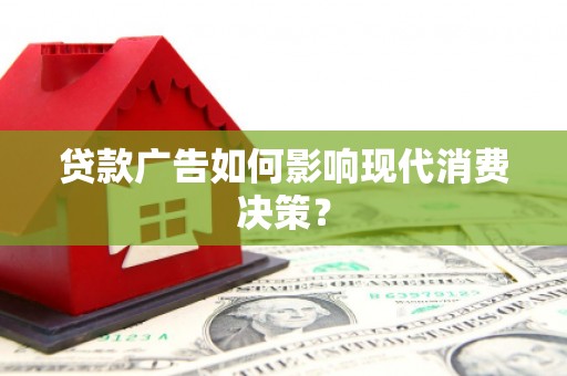 民和贷款广告如何影响现代消费决策？