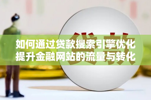 民和如何通过贷款搜索引擎优化提升金融网站的流量与转化率