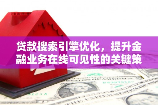 民和贷款搜索引擎优化，提升金融业务在线可见性的关键策略