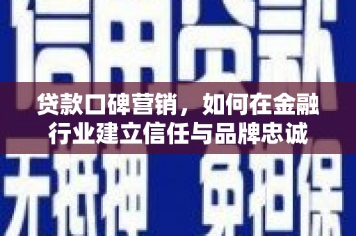 民和贷款口碑营销，如何在金融行业建立信任与品牌忠诚