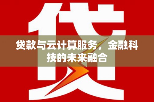 民和贷款与云计算服务，金融科技的未来融合