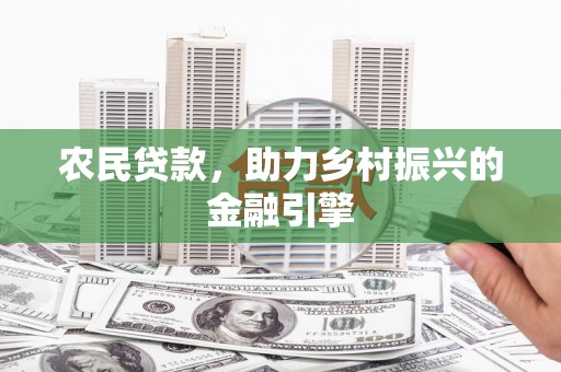 民和农民贷款，助力乡村振兴的金融引擎