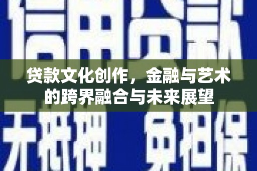 民和贷款文化创作，金融与艺术的跨界融合与未来展望