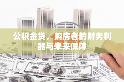 民和公积金贷，购房者的财务利器与未来保障
