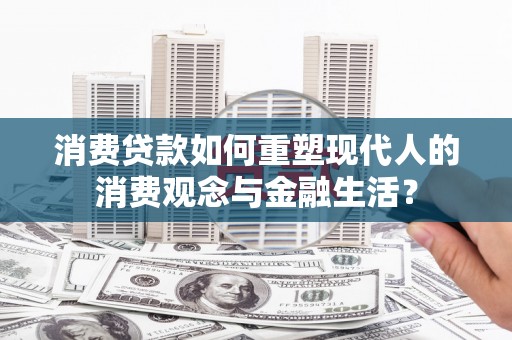 民和消费贷款如何重塑现代人的消费观念与金融生活？