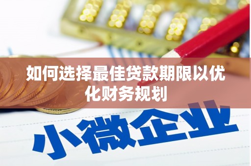 民和如何选择最佳贷款期限以优化财务规划