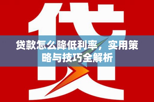 民和贷款怎么降低利率，实用策略与技巧全解析