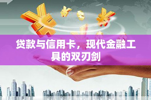 民和贷款与信用卡，现代金融工具的双刃剑