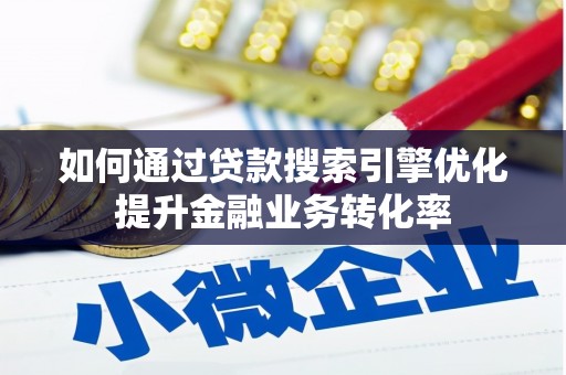 民和如何通过贷款搜索引擎优化提升金融业务转化率