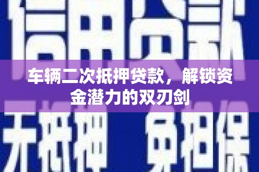 民和车辆二次抵押贷款，解锁资金潜力的双刃剑