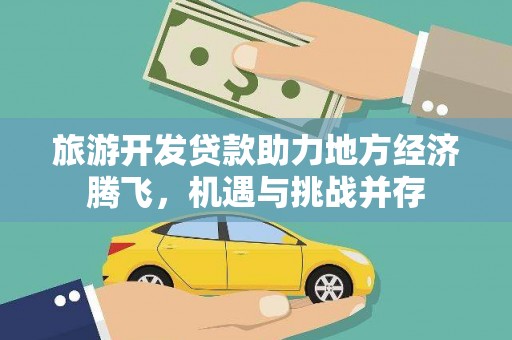 民和旅游开发贷款助力地方经济腾飞，机遇与挑战并存