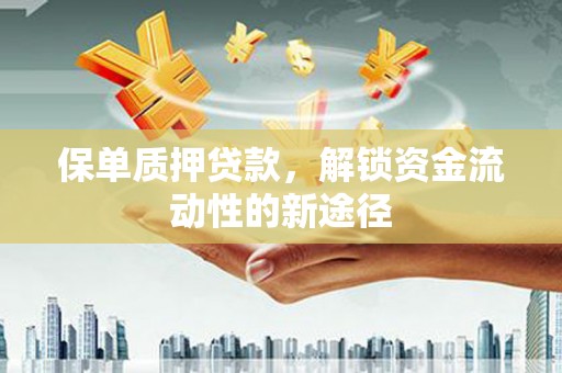 民和保单质押贷款，解锁资金流动性的新途径