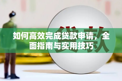 民和如何高效完成贷款申请，全面指南与实用技巧