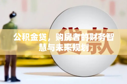 民和公积金贷，购房者的财务智慧与未来规划